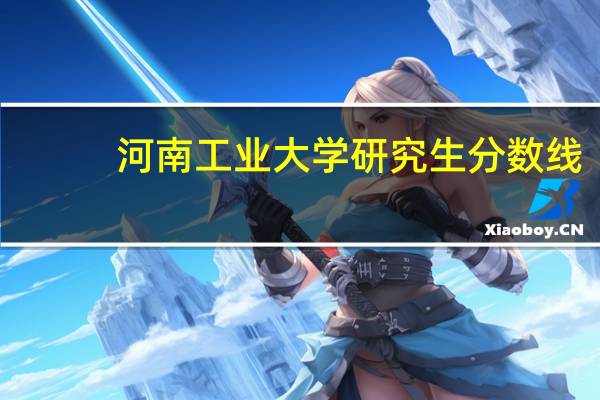 河南工业大学研究生分数线（河南工业大学是几本）