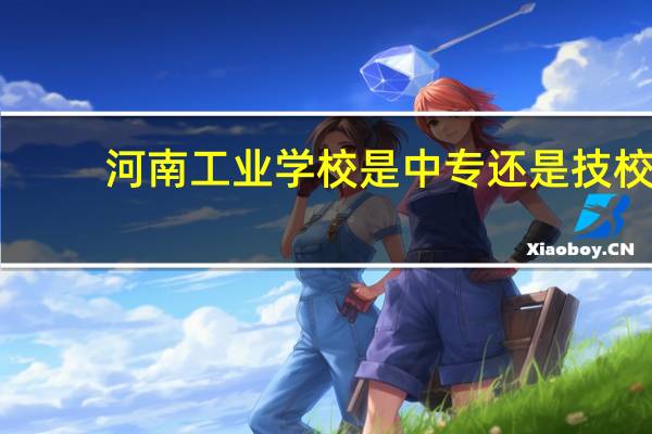 河南工业学校是中专还是技校