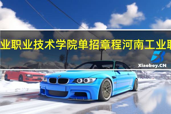 河南工业职业技术学院单招章程 河南工业职业技术学校