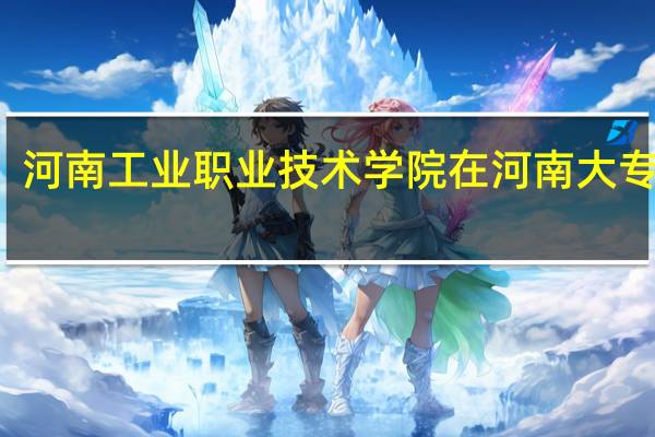 河南工业职业技术学院在河南大专排名