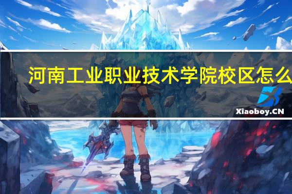 河南工业职业技术学院校区怎么分