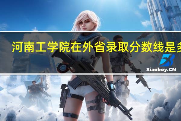 河南工学院在外省录取分数线是多少