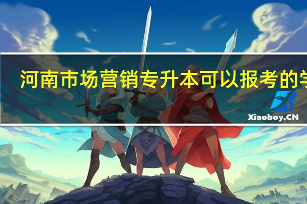河南市场营销专升本可以报考的学校