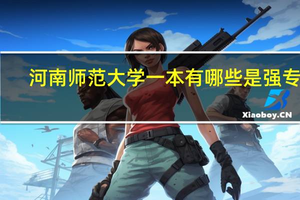 河南师范大学一本有哪些是强专业