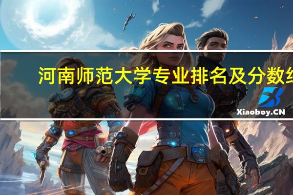 河南师范大学专业排名及分数线