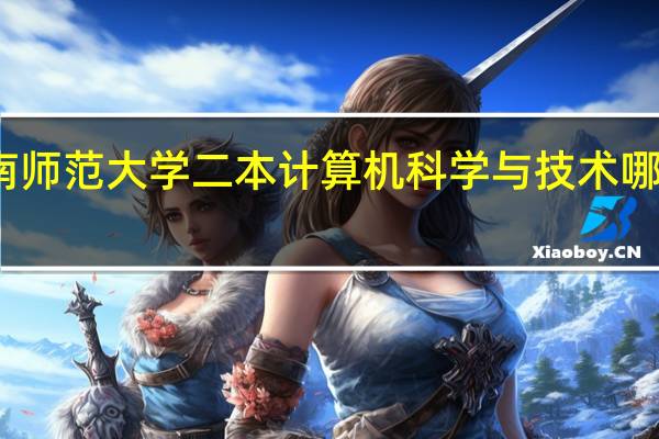 河南师范大学二本计算机科学与技术哪个方向好