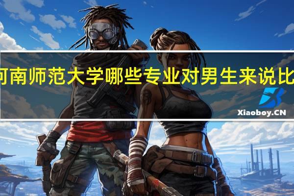 河南师范大学哪些专业对男生来说比较适合