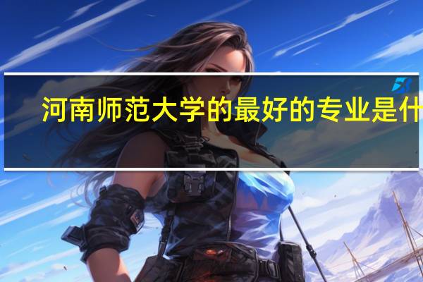 河南师范大学的最好的专业是什么