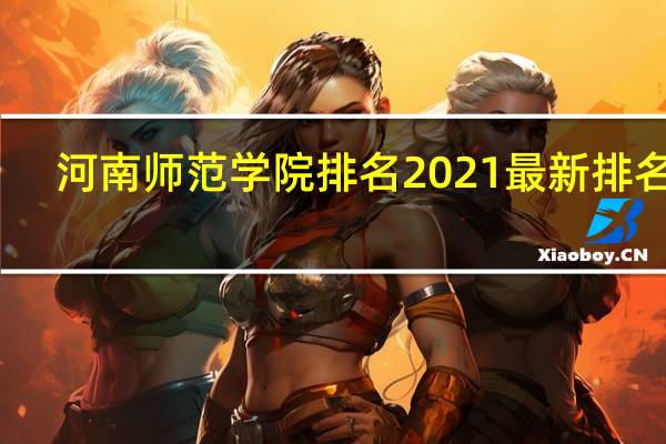 河南师范学院排名2021最新排名表（河南师范学院排名）