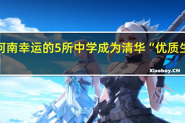 河南幸运的5所中学成为清华“优质生源地”,分别是哪些学校