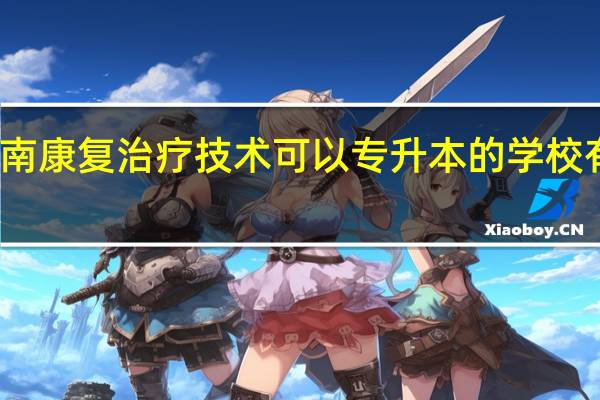 河南康复治疗技术可以专升本的学校有哪些啊