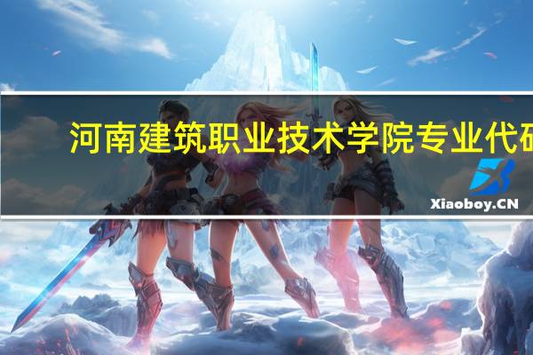 河南建筑职业技术学院专业代码