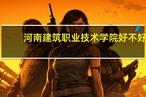 河南建筑职业技术学院好不好