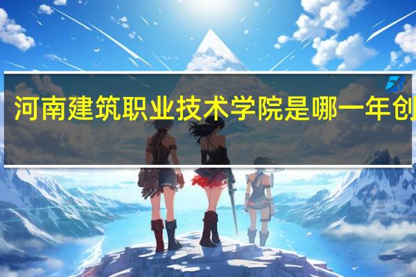 河南建筑职业技术学院是哪一年创办的