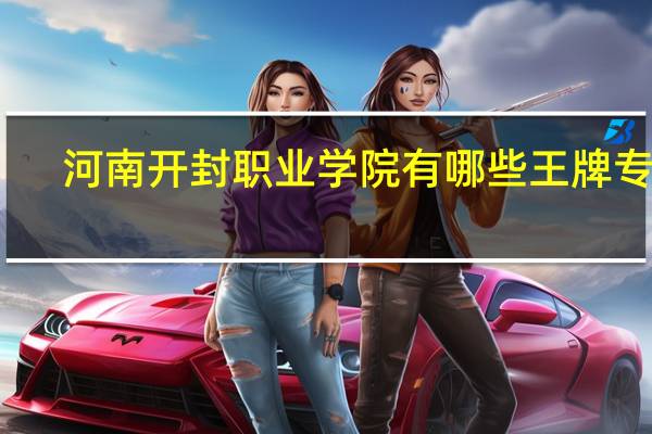 河南开封职业学院有哪些王牌专业