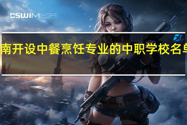 河南开设中餐烹饪专业的中职学校名单有哪些