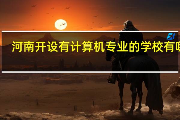 河南开设有计算机专业的学校有哪些