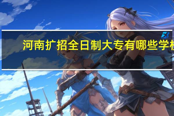 河南扩招全日制大专有哪些学校