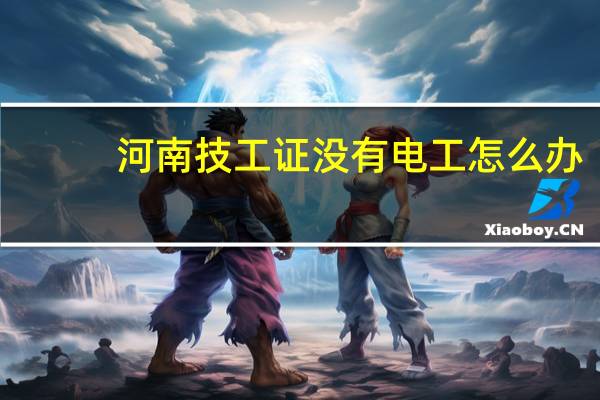 河南技工证没有电工怎么办