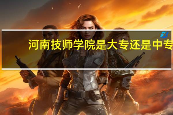 河南技师学院是大专还是中专