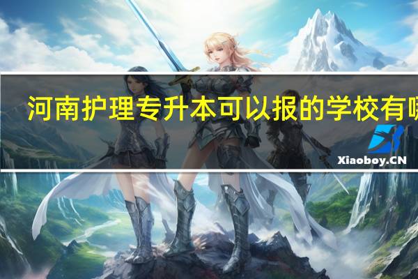 河南护理专升本可以报的学校有哪些