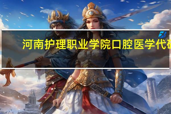 河南护理职业学院口腔医学代码