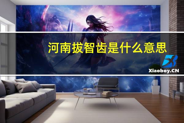河南拔智齿是什么意思（智齿是什么意思）