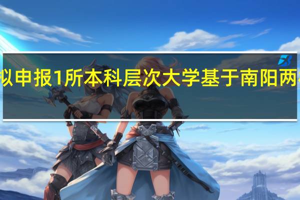 河南拟申报1所本科层次大学 基于南阳两校资源设立
