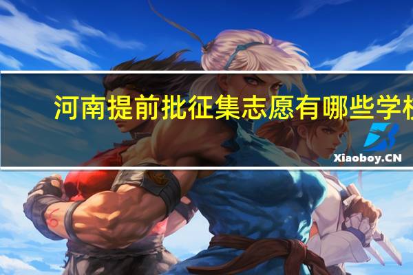 河南提前批征集志愿有哪些学校