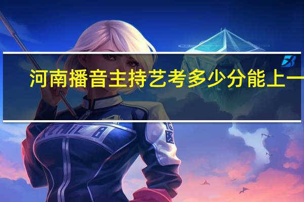 河南播音主持艺考多少分能上一本