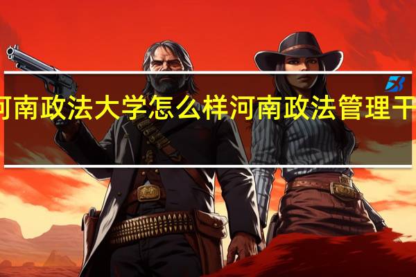 河南政法大学怎么样 河南政法管理干部学院