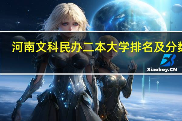 河南文科民办二本大学排名及分数线
