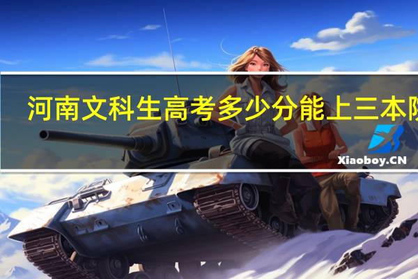 河南文科生高考多少分能上三本院校