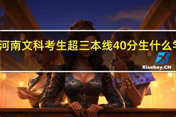 河南文科考生超三本线40分生什么学校好