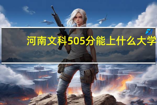 河南文科505分能上什么大学