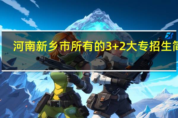 河南新乡市所有的3+2大专 招生简章