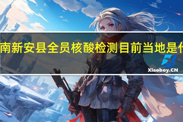 河南新安县全员核酸检测 目前当地是什么情况？