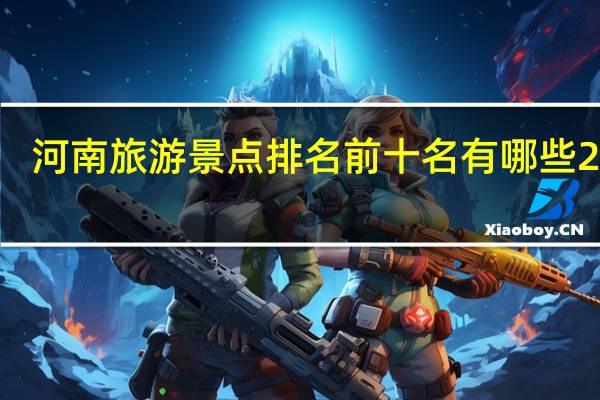 河南旅游景点排名前十名有哪些2022