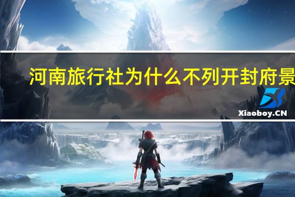 河南旅行社为什么不列开封府景点