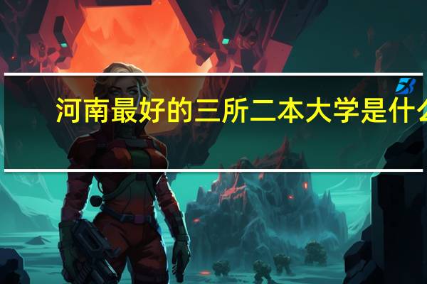 河南最好的三所二本大学是什么