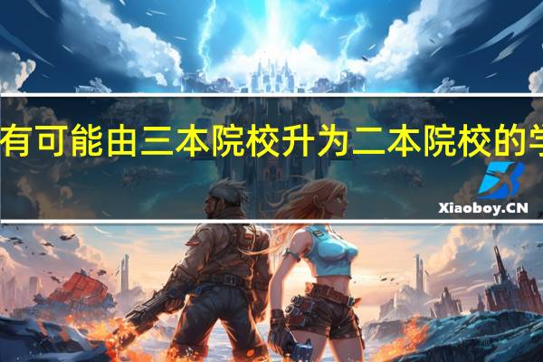 河南最有可能由三本院校升为二本院校的学校有哪几个