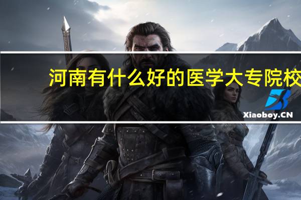 河南有什么好的医学大专院校