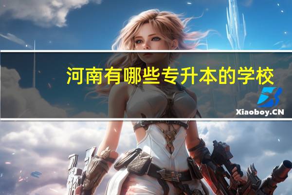 河南有哪些专升本的学校