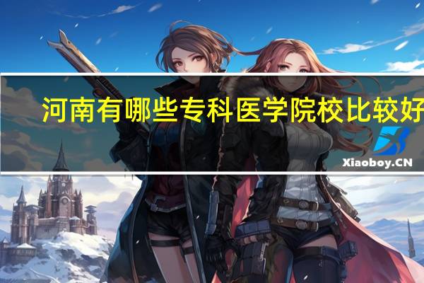 河南有哪些专科医学院校比较好的