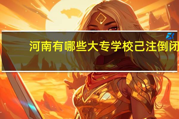 河南有哪些大专学校己注倒闭