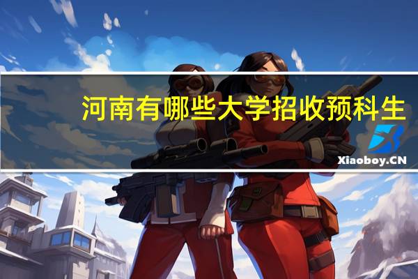 河南有哪些大学招收预科生