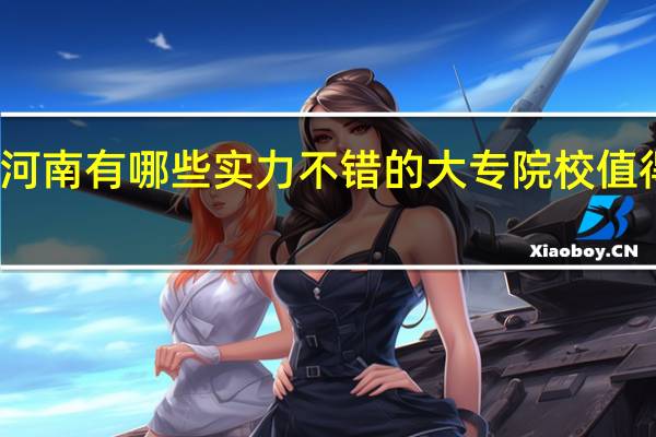 河南有哪些实力不错的大专院校值得推荐