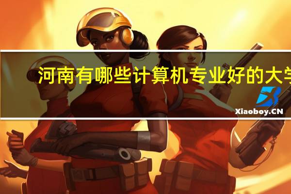 河南有哪些计算机专业好的大学
