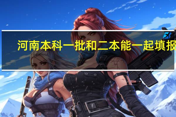 河南本科一批和二本能一起填报吗
