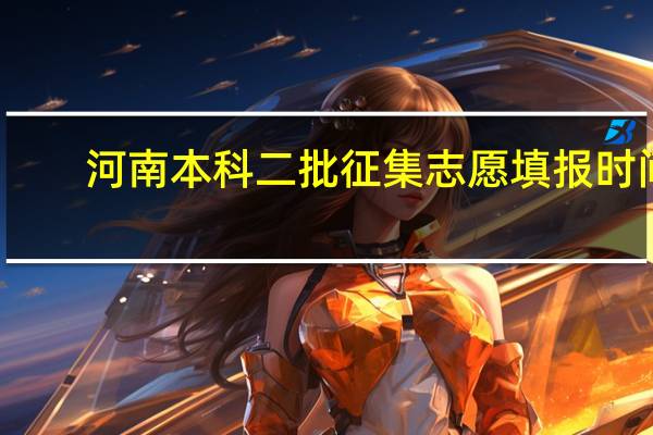 河南本科二批征集志愿填报时间